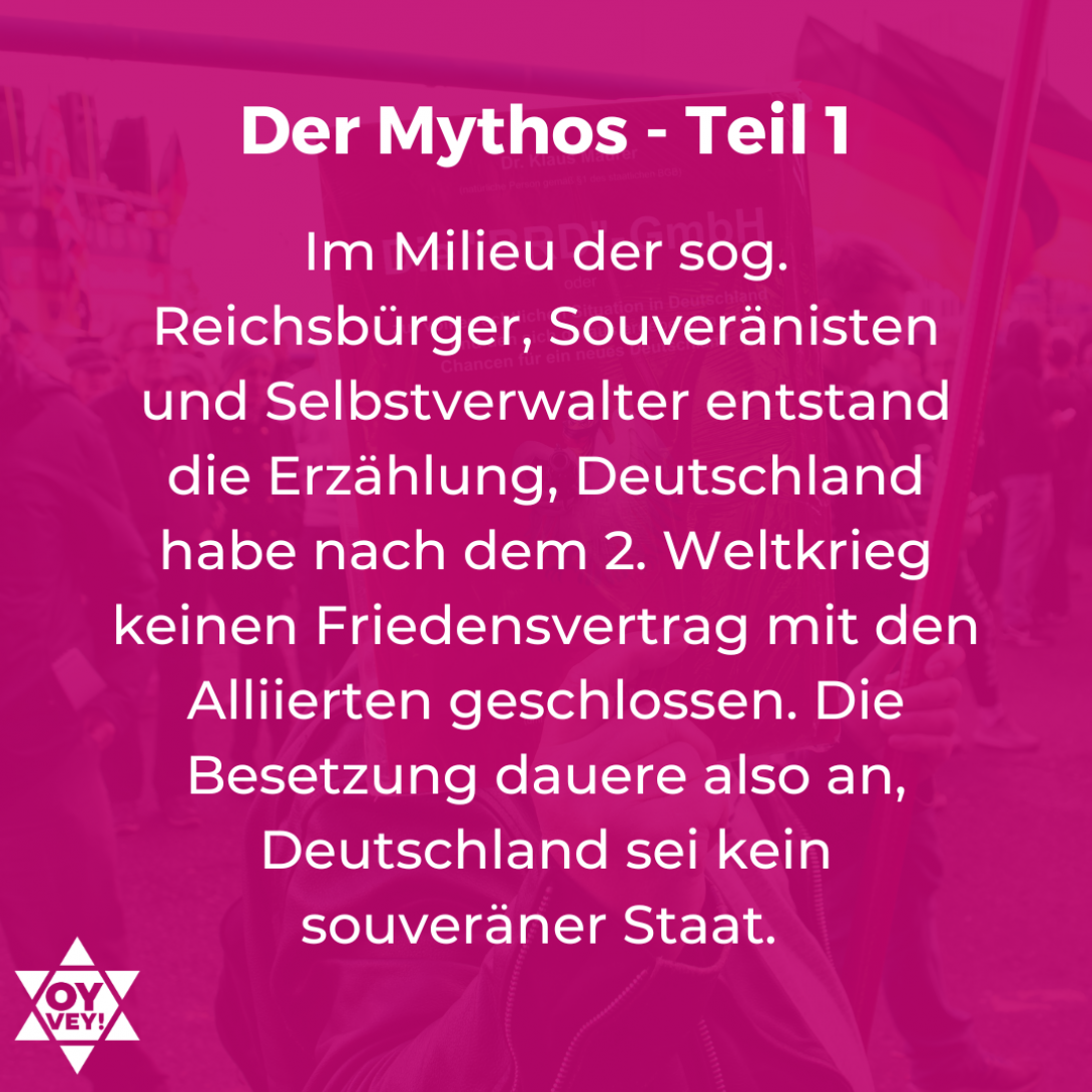 Im Milieu der sog. Reichsbürger, Souveränisten und Selbstverwalter entstand die Erzählung, Deutschland habe nach dem 2. Weltkrieg keinen Friedensvertrag mit den Alliierten geschlossen. Die Besetzung dauere also an, Deutschland sei kein souveräner Staat.