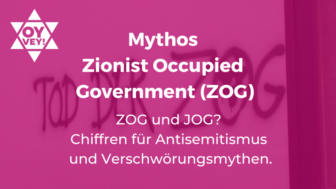 Mythos  Zionist Occupied  Government (ZOG)ZOG und JOG?  Chiffren für Antisemitismus und Verschwörungsmythen.