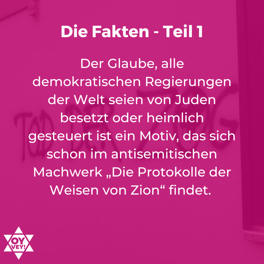 Der Glaube, alle demokratischen Regierungen der Welt seien von Juden besetzt oder heimlich gesteuert ist ein Motiv, das sich schon im antisemitischen Machwerk „Die Protokolle der Weisen von Zion“ findet. 