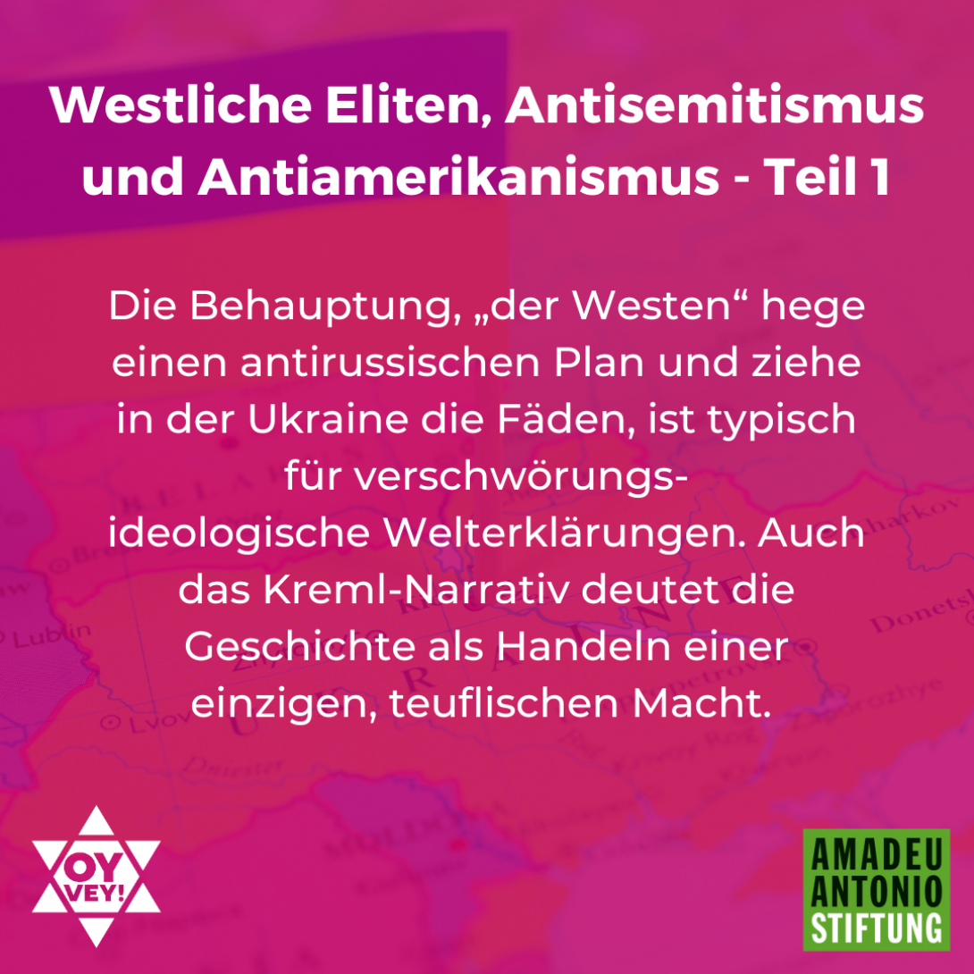 Westliche Eliten, Antisemitismus und Antiamerikanismus Die Behauptung, „der Westen“ hege einen antirussischen Plan und ziehe in der Ukraine die Fäden, ist typisch für verschwörungsideologische Welterklärungen. Auch das Kreml-Narrativ deutet die Geschichte als Handeln einer einzigen, teuflischen Macht.