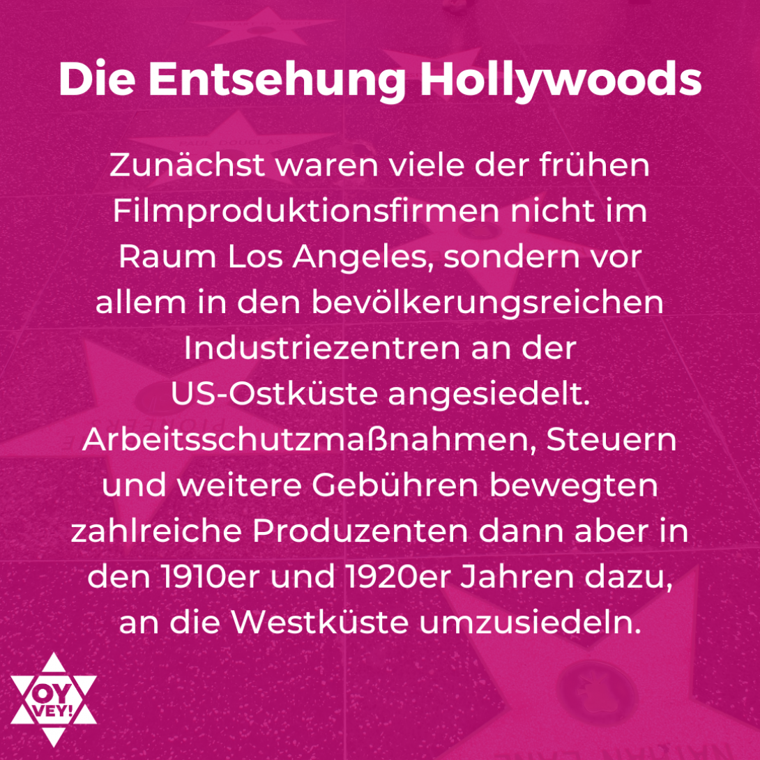 Die Entsehung Hollywoods. Zunächst waren viele der frühen Filmproduktionsfirmen nicht im Raum Los Angeles, sondern vor allem in den bevölkerungsreichen Industriezentren an der  US-Ostküste angesiedelt. Arbeitsschutzmaßnahmen, Steuern und weitere Gebühren bewegten zahlreiche Produzenten dann aber in den 1910er und 1920er Jahren dazu, an die Westküste umzusiedeln. 